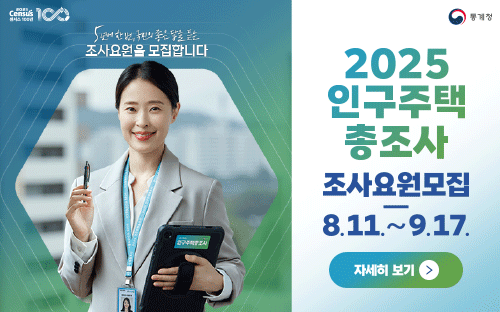 2025 census 센서스 100년
통계청

5년에 한 번, 국민의 좋은 답을 듣는 조사요원을 모집합니다.

2025 인구주택 총조사
조사요원모집
-
8.11.~9.17.

자세히 보기