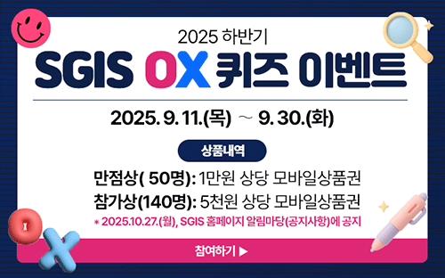 2025 하반기
SGIS OX 퀴즈 이벤트
2025.9.11(목) ~ 9.30(화)
상품내역
만점상(50명): 1만원 상당 모바일상품권
참가상(140명):5천원 상다 모바일상품권
*2025.10.27(월), SGIS 홈페이지 알림마당(공지사항)에 공지
참여하기