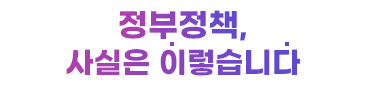 정부정책, 사실은 이렇습니다