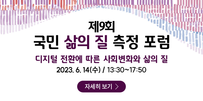 제9회 국민 삶의 질 측정 포럼  
디지털 전환에 따른 사회변화와 삶의 질 
2023.6.14(수) / 13:30~17:50 
자세히보기(새창열기)