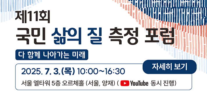 제 11회 국민 삶의 질 측정 포럼 다함께 나아가는 미래

2025. 7. 3. (목) 10:00~16:30
서울 엘타워 5층 오르체홀 (서울, 양재) (YouTube 동시 진행)
자세히보기